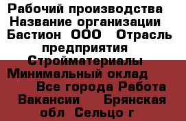 Рабочий производства › Название организации ­ Бастион, ООО › Отрасль предприятия ­ Стройматериалы › Минимальный оклад ­ 20 000 - Все города Работа » Вакансии   . Брянская обл.,Сельцо г.